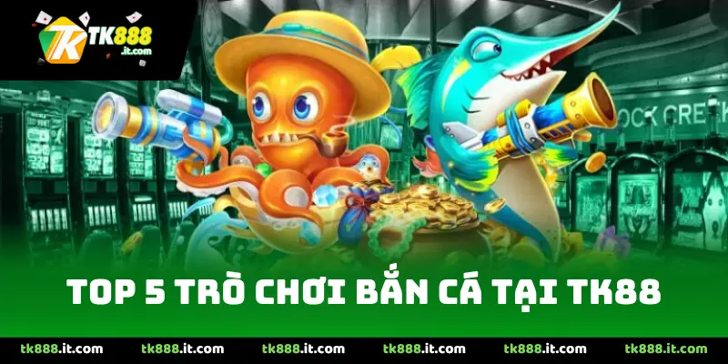 top 5 trò chơi bắn cá tại Tk88