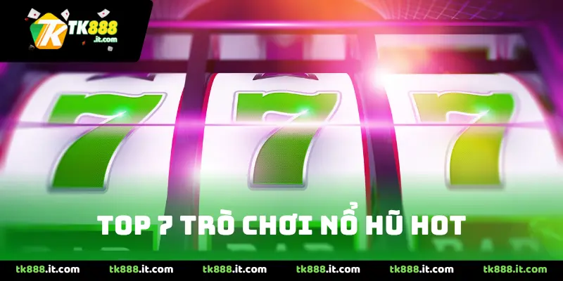 Top 7 Trò Chơi Nổ Hũ Hot Nhất Tại Tk88